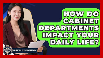 How Do Cabinet Departments Impact Your Daily Life? - Inside the Executive Branch
