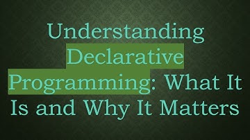 Understanding Declarative Programming: What It Is and Why It Matters