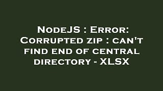 NodeJS : Error: Corrupted zip : can't find end of central directory - XLSX
