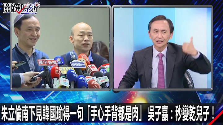朱立倫南下見韓國瑜得一句「手心手背都是肉」 吳子嘉：秒變乾兒子！ 0307【關鍵時刻2200精彩1分鐘】 - 天天要聞