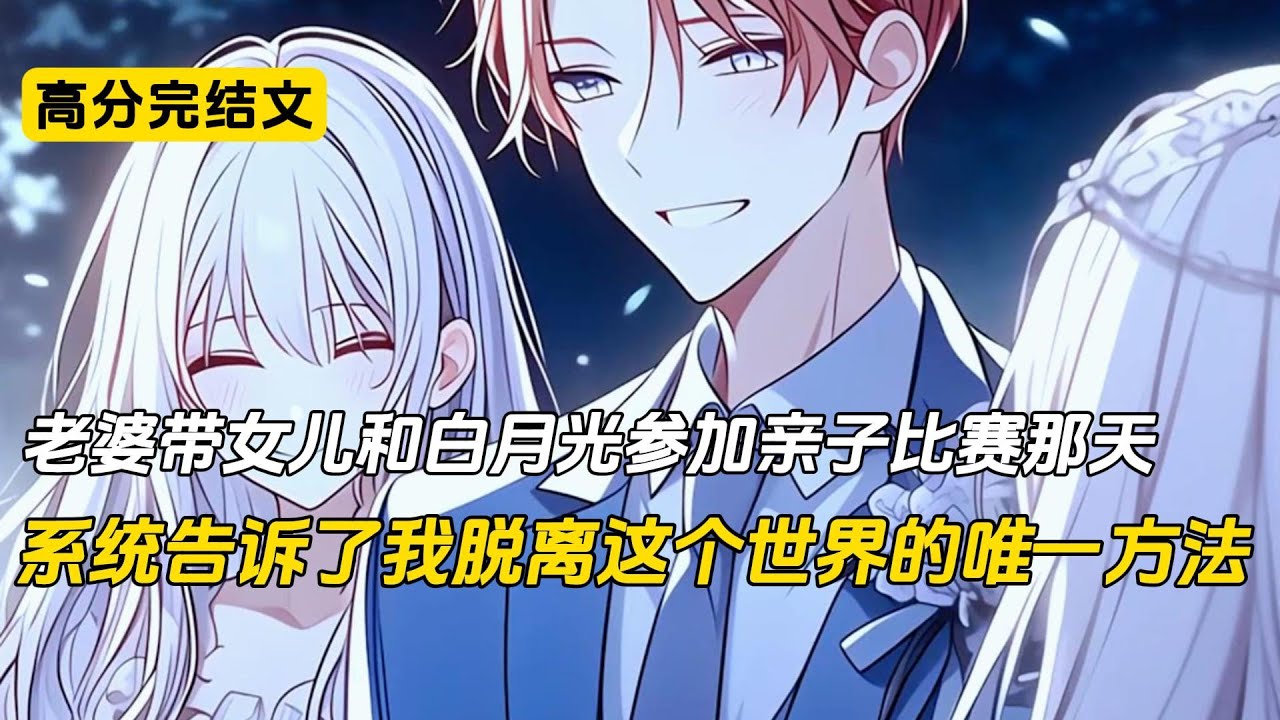 老婆带着女儿去和白月光参加亲子比赛那天。系统告诉我，只要我以最惨烈的方式死在她们母女面前。就能脱离这个位面，回到现实世界。我答应了。在女儿催着老婆出门时；我成功抢到了看好的那块墓地#完结文 #二次元