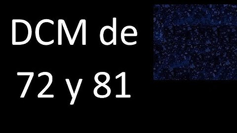 DCM de 72 y 81 . Divisor comun mayor . DCM(72 , 81) , procedimiento