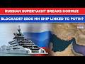Iran War: Russian Yacht Breaks Hormuz Blockade Like A Boss? $500 MN Luxury Ship Linked To Putin?
