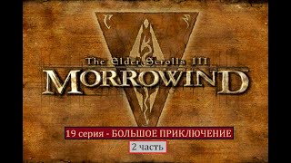 The Elder Scrolls III: Morrowind - 19 серия (2 часть) - БОЛЬШОЕ ПРИКЛЮЧЕНИЕ