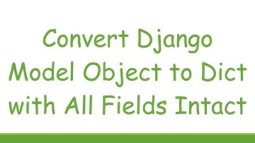 Convert Django Model Object to Dict with All Fields Intact