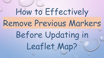 How to Effectively Remove Previous Markers Before Updating in Leaflet Map?