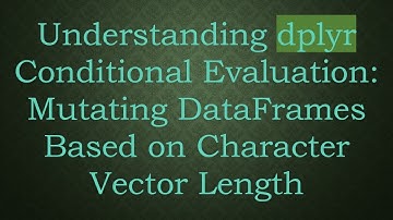 Understanding dplyr Conditional Evaluation: Mutating DataFrames Based on Character Vector Length