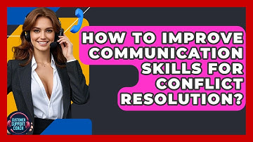How To Improve Communication Skills For Conflict Resolution? - Customer Support Coach