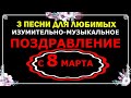 С ПРАЗДНИКОМ 8 МАРТА! ТРИ ЛУЧШИЕ ПЕСНИ ДЛЯ ЖЕНЩИН.