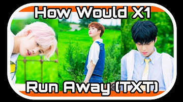 How Would X1 Sing "Run Away" - TXT