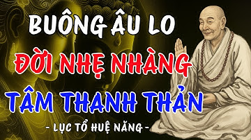 Lục Tổ Huệ Năng: Buông Âu Lo Để Đời Nhẹ Nhàng, Tâm Thanh Thản | Trí Tuệ Từ Bi