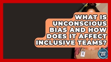 What Is Unconscious Bias And How Does It Affect Inclusive Teams? - First Job Success Guide