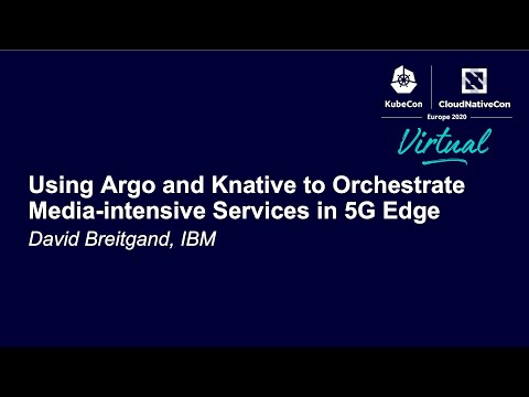 Using Argo and Knative to Orchestrate Media-intensive Services in 5G Edge - David Breitgand, IBM