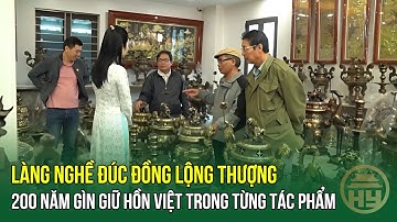 Làng Nghề Đúc Đồng Lộng Thượng: 200 Năm Gìn Giữ Hồn Việt Trong Từng Tác Phẩm | HYTV