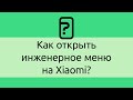 Как открыть инженерное меню на Xiaomi?