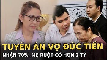 Tuyên án vợ Đức Tiến nhận 70%, mẹ ruột có hơn 2 tỷ