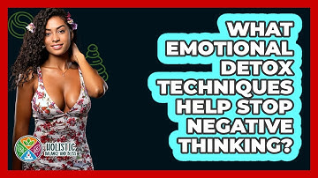 What Emotional Detox Techniques Help Stop Negative Thinking? - Holistic Balance And Bliss