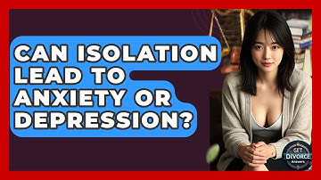 Can Isolation Lead To Anxiety Or Depression? - Get Divorce Answers