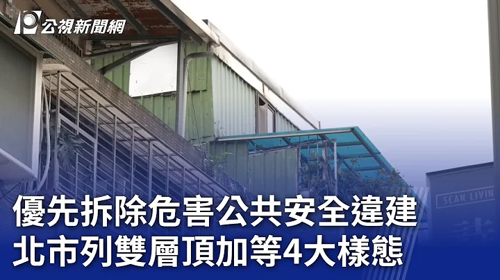 優先拆除危害公共安全違建 北市列雙層頂加等4大樣態｜20240502 公視晚間新聞 - 天天要聞