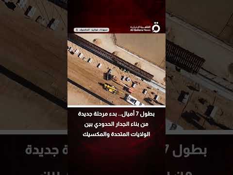 بطول 7 أميال بدء مرحلة جديدة من بناء الجدار الحدودي بين الولايات المتحدة والمكسيك