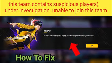 this team contains suspicious players) under investigation. unable to join this team free fire