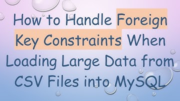 How to Handle Foreign Key Constraints When Loading Large Data from CSV Files into MySQL