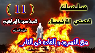 11 - قصة سيدنا ابراهيم مع النمرود والقاءه فى النار - سلسلة قصص الأنبياء