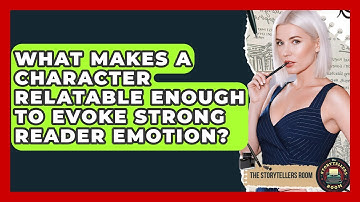 What Makes A Character Relatable Enough To Evoke Strong Reader Emotion? - The Storytellers Room