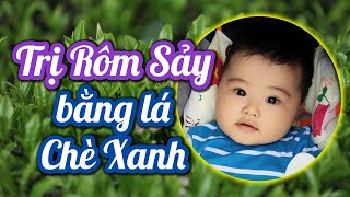 Cách chữa Rôm Sảy cho bé bằng Lá Chè Xanh - Cách Trị Rôm Sảy dễ làm