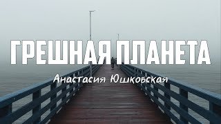 Анастасия Юшковская - ГРЕШНАЯ ПЛАНЕТА