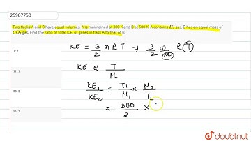 Two flasks A and B have equal volumes. A is maintained at 300 K and B at 600 K.