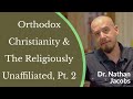 Dr. Nathan Jacobs - Orthodox Christianity & The Religiously Unaffiliated Pt. 2