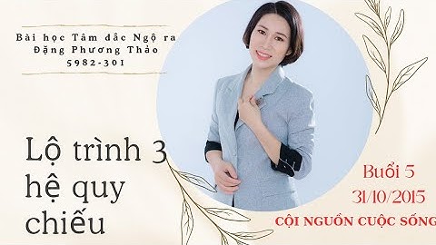 BUỔI 5 - BÀI HỌC TÂM ĐẮC NGỘ RA - HỆ QUY CHIẾU - CỘI NGUỒN CUỘC SỐNG BẮT ĐẦU TỪ CHÍNH TÔI 31.10.2025