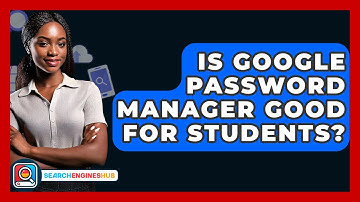 Is Google Password Manager Good For Students? - SearchEnginesHub.com