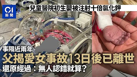 女婴注射过多氯化钾后亡　父质疑儿童医院卸责　无人认就无事？｜01新闻｜医疗事故｜移民 - 天天要闻