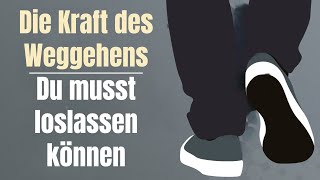 Die Kraft des Weggehens - Du musst loslassen können