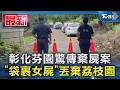 彰化芬園驚傳棄屍案 「袋裹女屍」丟棄荔枝園｜TVBS新聞 @TVBSNEWS01