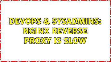 DevOps & SysAdmins: Nginx reverse proxy is slow