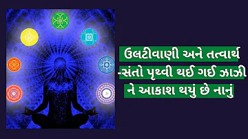 ઉલટીવાણી અને તત્વાર્થ -સંતો પૃથ્વી થઈ ગઈ ઝાઝી ને આકાશ થયું છે નાનું