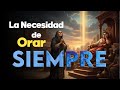 La Necesidad de Orar SIEMPRE