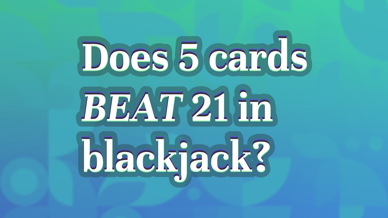 Does 5 cards beat 21?