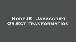 NodeJS : Javascript Object Tranformation