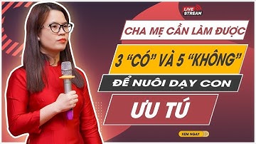 CHA MẸ CẦN LÀM ĐƯỢC 3 “CÓ” VÀ 5 “KHÔNG” NÀY ĐỂ NUÔI DẠY CON ƯU TÚ