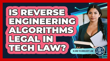 Is Reverse Engineering Algorithms Legal In Tech Law? - AI and Technology Law