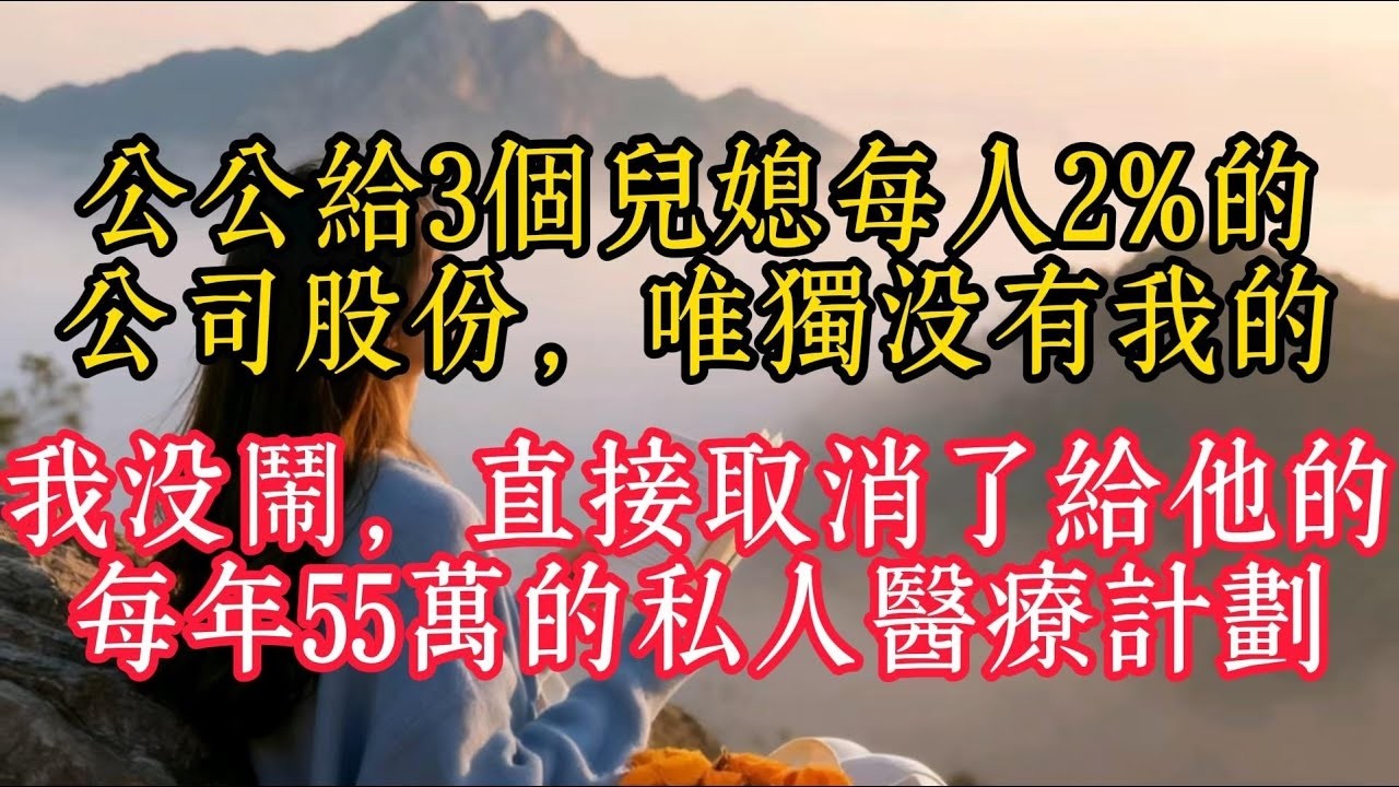 公公給3個兒媳每人2%的公司股份，唯獨沒有我的，我沒鬧，直接取消了給他的每年55萬的私人醫療計劃