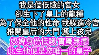 我是個低賤的宮女卻生下了皇上的龍種為了保全他的性命 我躲進冷宮推開皇后的大門 遞上孩兒奴婢身份低賤 實屬無德此生他便是您唯一的皇子| #為人處世#生活經驗#情感故事#養老#退休