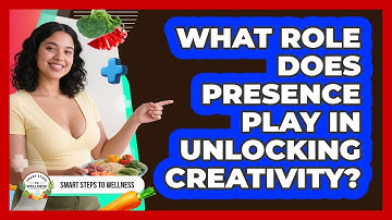 What Role Does **presence** Play In **unlocking Creativity**? - Smart Steps to Wellness