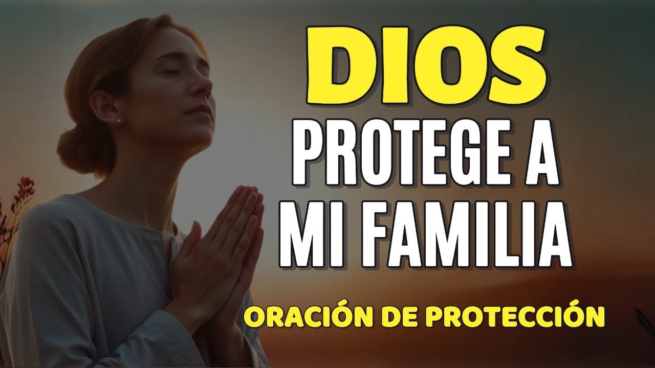 DIOS Protege a Mi Familia | Oración Poderosa Para Tu Hogar y Tu Familia ...