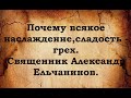 Почему всякое наслаждение, сладость - грех. Священник Александр Ельчанинов.