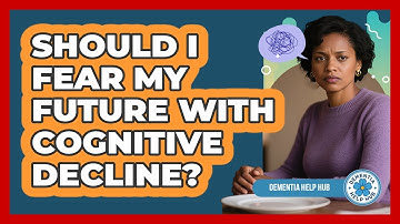 Should I Fear My Future With Cognitive Decline? - Dementia Help Hub
